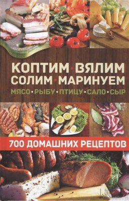 Книга "Коптим, вялим, солим, маринуем мясо, рыбу, птицу, сало, сыр. 700 рецептов"