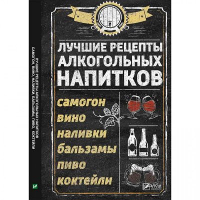Книга "Лучшие рецепты алкогольных напитков (Самогон, вино, наливки, бальзамы, пиво, коктейли)"