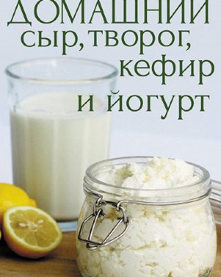 Книга "Домашний сыр, творог, кефир и йогурт"